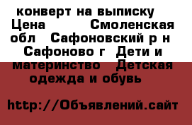 конверт на выписку  › Цена ­ 800 - Смоленская обл., Сафоновский р-н, Сафоново г. Дети и материнство » Детская одежда и обувь   